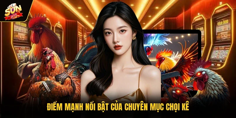 Điểm mạnh nổi bật của chuyên mục chọi kê