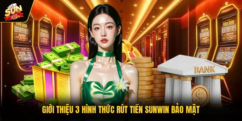 Giới thiệu 3 hình thức rút tiền Sunwin bảo mật