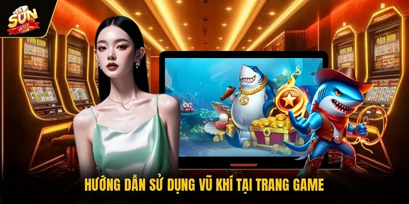 Hướng dẫn sử dụng vũ khí tại trang game