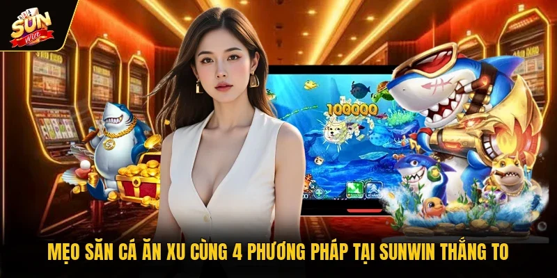 Mẹo Săn Cá Ăn Xu Cùng 4 Phương Pháp Tại Sunwin Thắng To