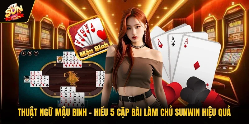 Thuật Ngữ Mậu Binh - Hiểu 5 Cặp Bài Làm Chủ Sunwin Hiệu Quả