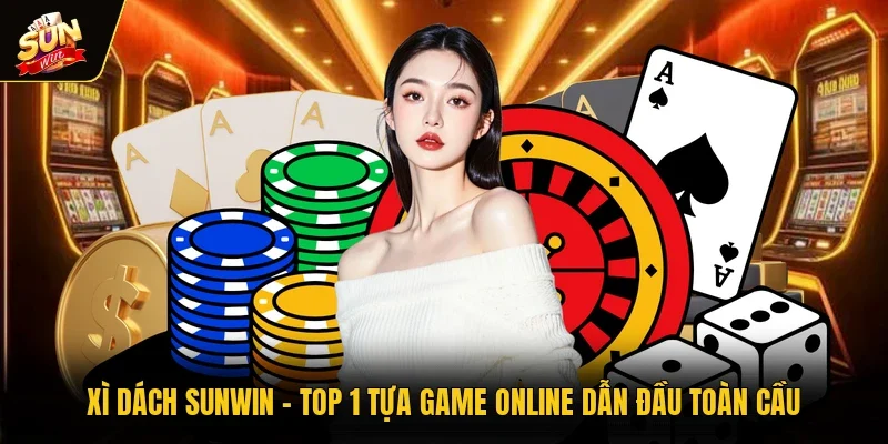 Xì Dách Sunwin - Top 1 Tựa Game Online Dẫn Đầu Toàn Cầu